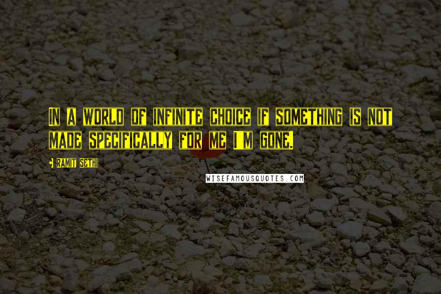 Ramit Sethi Quotes: In a world of infinite choice if something is not made specifically for me I'm gone.