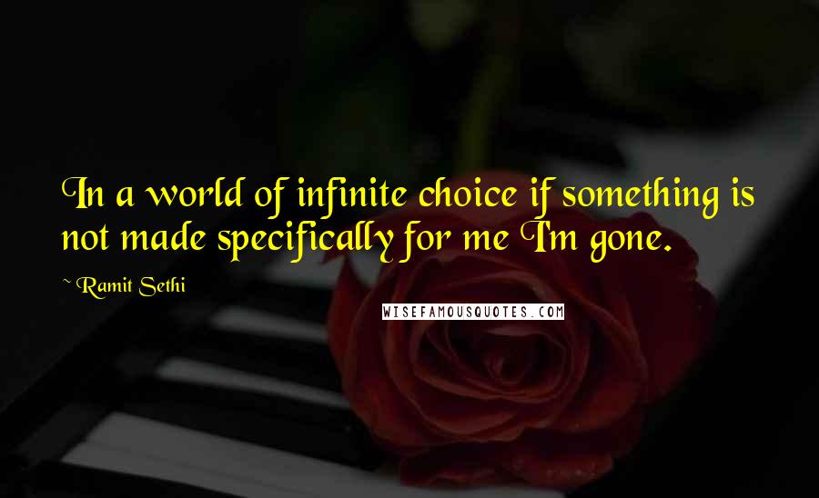 Ramit Sethi Quotes: In a world of infinite choice if something is not made specifically for me I'm gone.