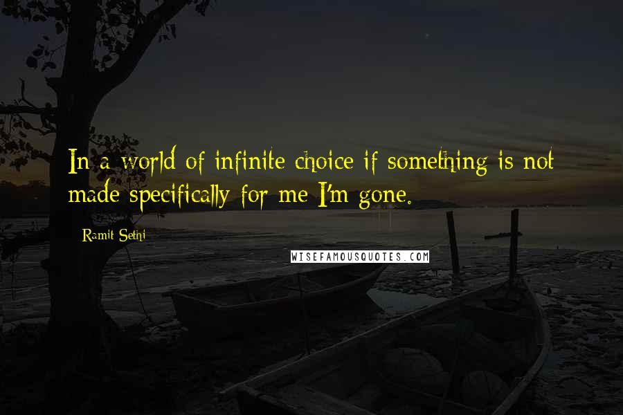 Ramit Sethi Quotes: In a world of infinite choice if something is not made specifically for me I'm gone.