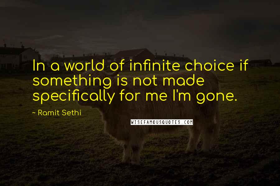 Ramit Sethi Quotes: In a world of infinite choice if something is not made specifically for me I'm gone.