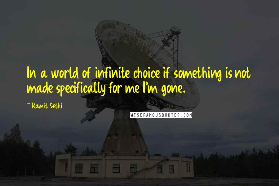 Ramit Sethi Quotes: In a world of infinite choice if something is not made specifically for me I'm gone.