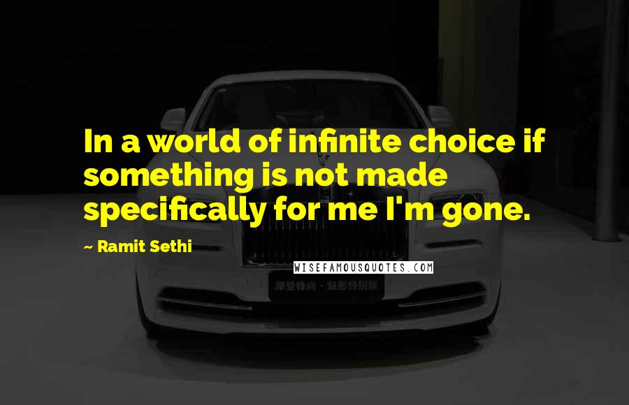 Ramit Sethi Quotes: In a world of infinite choice if something is not made specifically for me I'm gone.