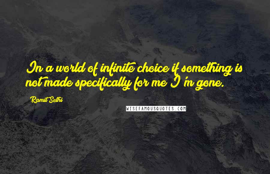 Ramit Sethi Quotes: In a world of infinite choice if something is not made specifically for me I'm gone.