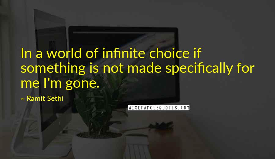 Ramit Sethi Quotes: In a world of infinite choice if something is not made specifically for me I'm gone.