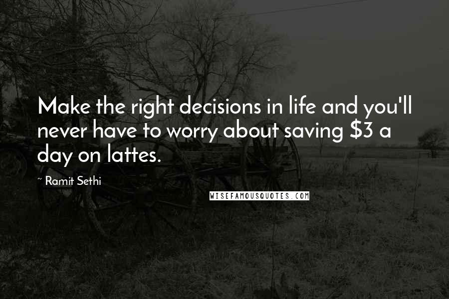 Ramit Sethi Quotes: Make the right decisions in life and you'll never have to worry about saving $3 a day on lattes.