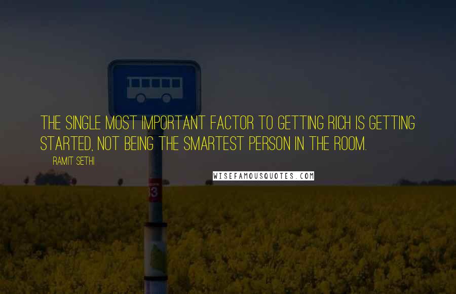 Ramit Sethi Quotes: The single most important factor to getting rich is getting started, not being the smartest person in the room.