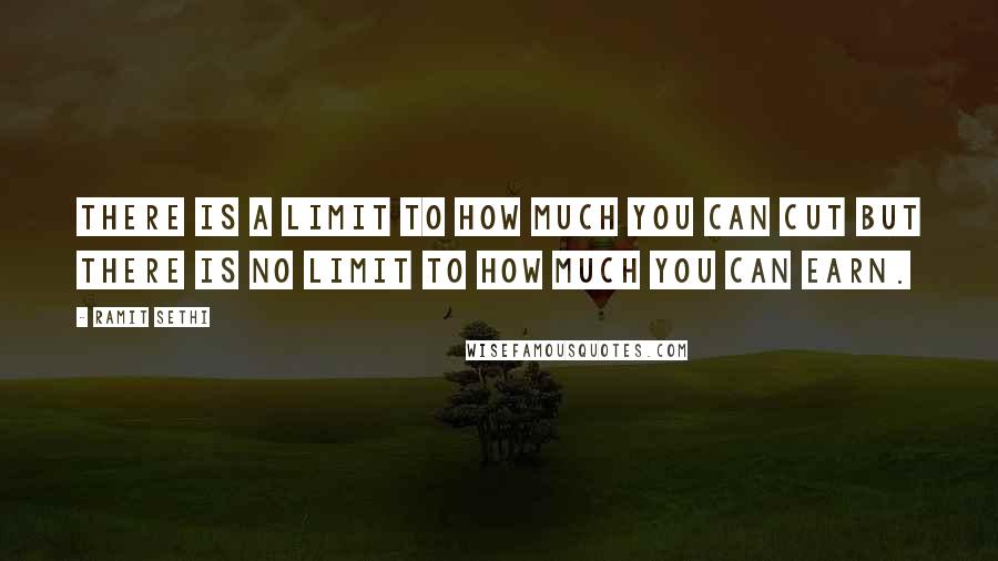 Ramit Sethi Quotes: There is a limit to how much you can cut but there is no limit to how much you can earn.