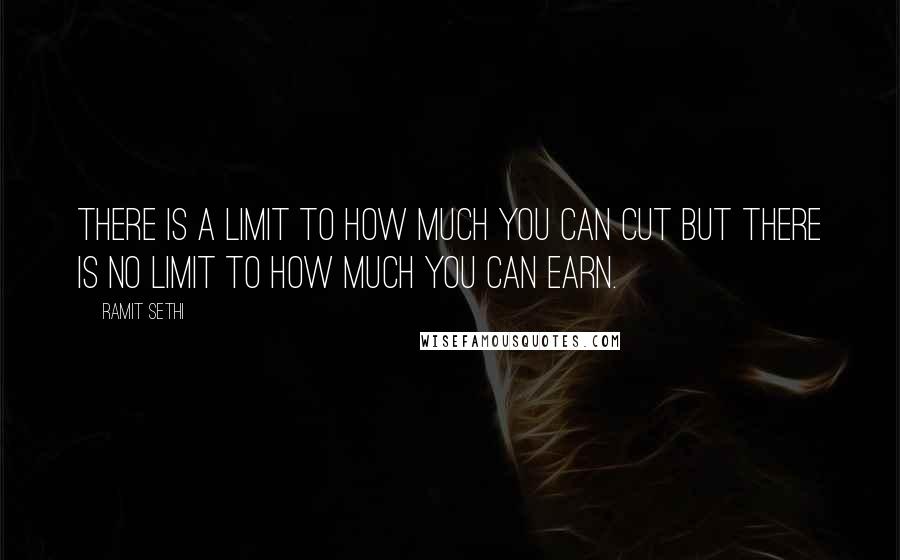 Ramit Sethi Quotes: There is a limit to how much you can cut but there is no limit to how much you can earn.