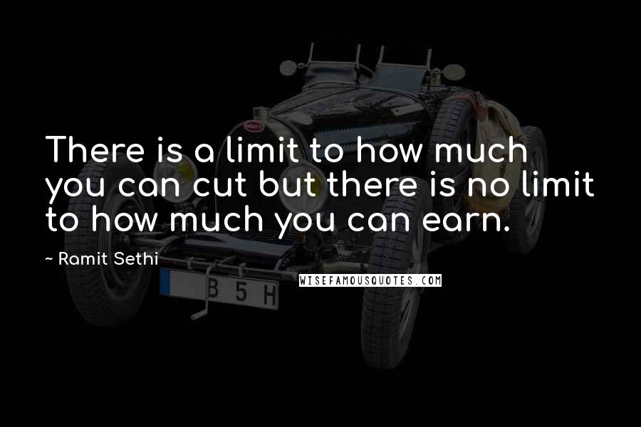 Ramit Sethi Quotes: There is a limit to how much you can cut but there is no limit to how much you can earn.