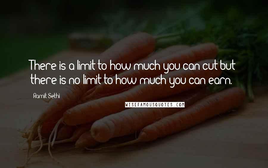 Ramit Sethi Quotes: There is a limit to how much you can cut but there is no limit to how much you can earn.