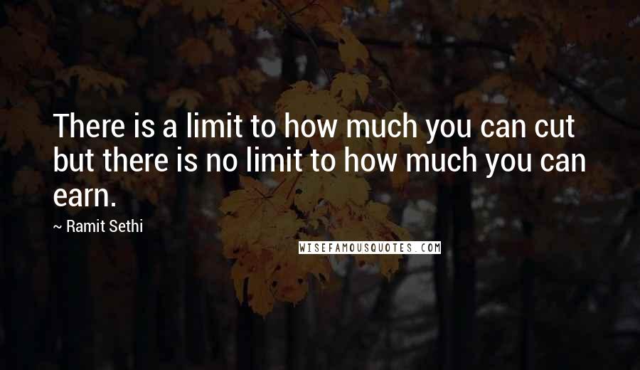 Ramit Sethi Quotes: There is a limit to how much you can cut but there is no limit to how much you can earn.