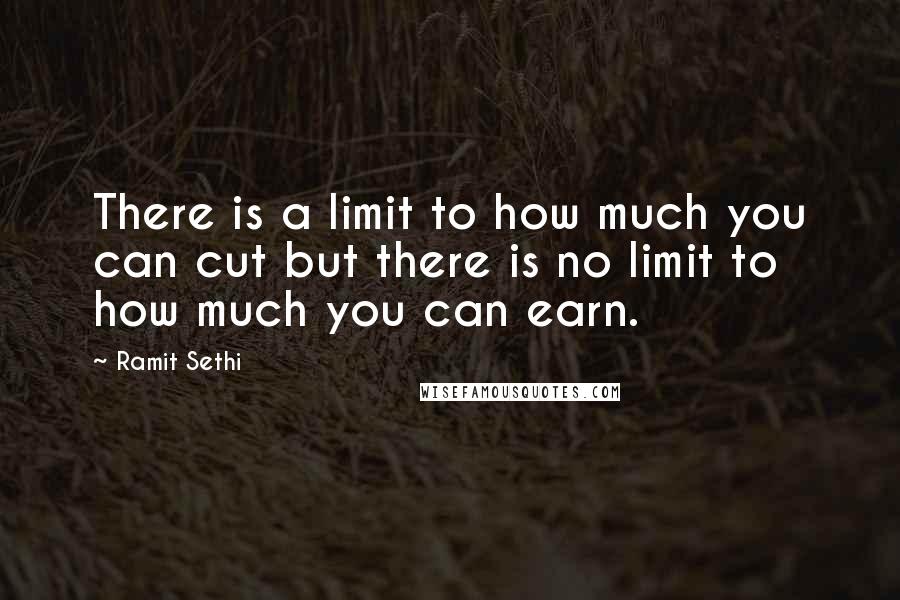 Ramit Sethi Quotes: There is a limit to how much you can cut but there is no limit to how much you can earn.