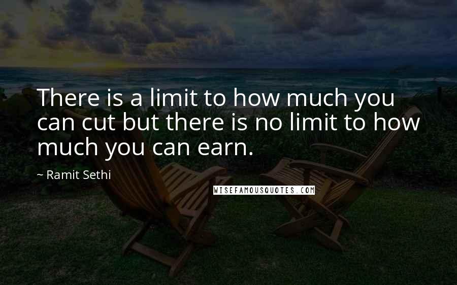 Ramit Sethi Quotes: There is a limit to how much you can cut but there is no limit to how much you can earn.