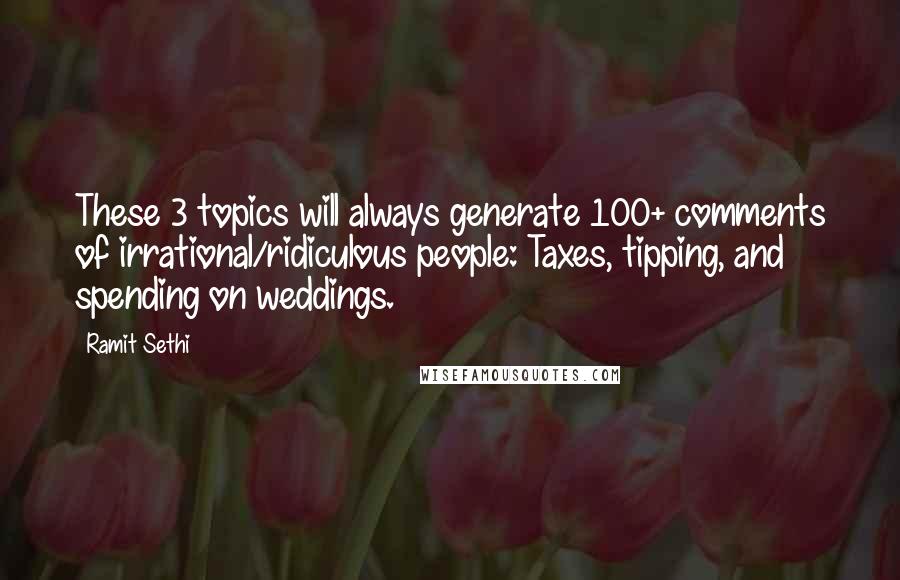 Ramit Sethi Quotes: These 3 topics will always generate 100+ comments of irrational/ridiculous people: Taxes, tipping, and spending on weddings.