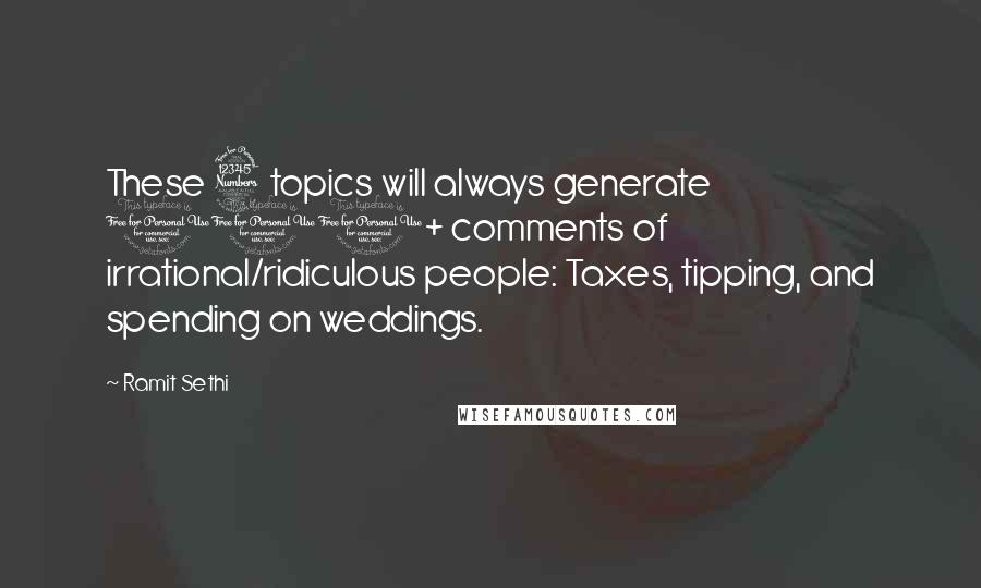 Ramit Sethi Quotes: These 3 topics will always generate 100+ comments of irrational/ridiculous people: Taxes, tipping, and spending on weddings.