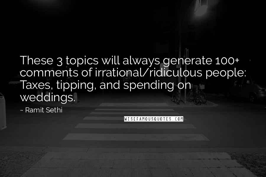 Ramit Sethi Quotes: These 3 topics will always generate 100+ comments of irrational/ridiculous people: Taxes, tipping, and spending on weddings.