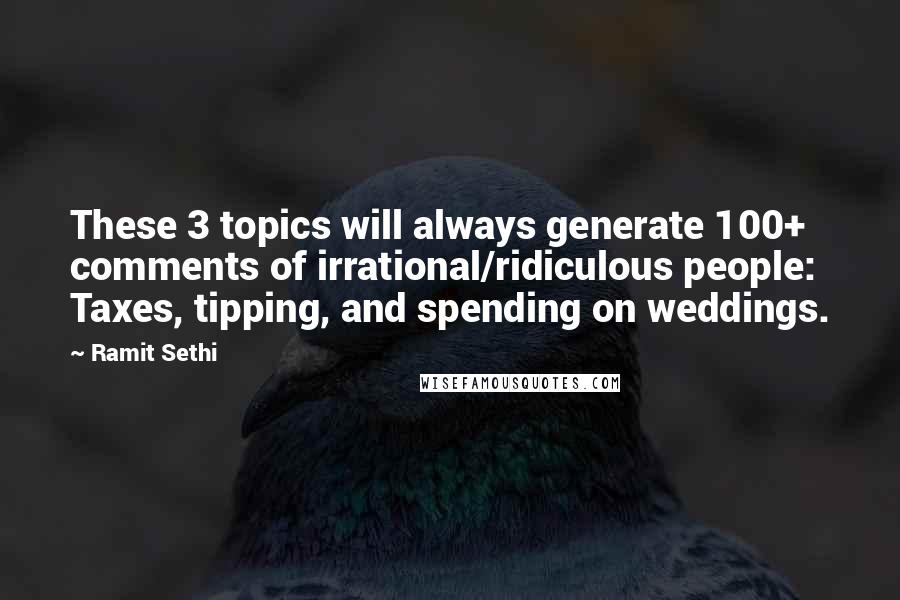 Ramit Sethi Quotes: These 3 topics will always generate 100+ comments of irrational/ridiculous people: Taxes, tipping, and spending on weddings.