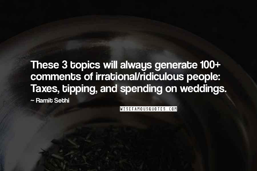 Ramit Sethi Quotes: These 3 topics will always generate 100+ comments of irrational/ridiculous people: Taxes, tipping, and spending on weddings.