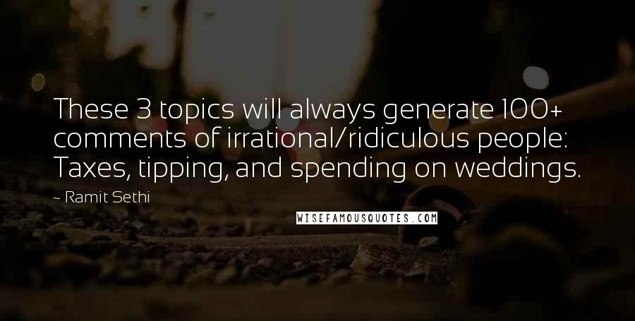 Ramit Sethi Quotes: These 3 topics will always generate 100+ comments of irrational/ridiculous people: Taxes, tipping, and spending on weddings.