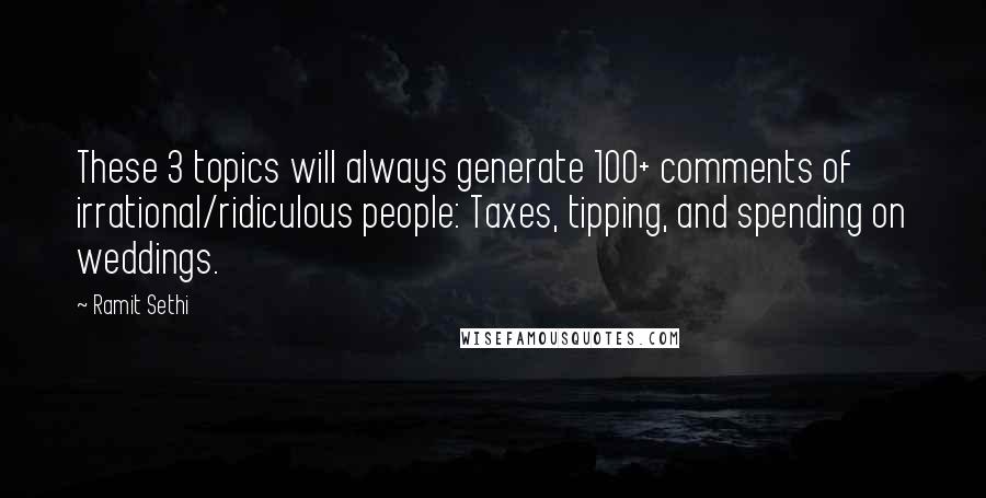 Ramit Sethi Quotes: These 3 topics will always generate 100+ comments of irrational/ridiculous people: Taxes, tipping, and spending on weddings.