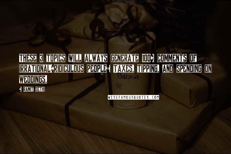 Ramit Sethi Quotes: These 3 topics will always generate 100+ comments of irrational/ridiculous people: Taxes, tipping, and spending on weddings.