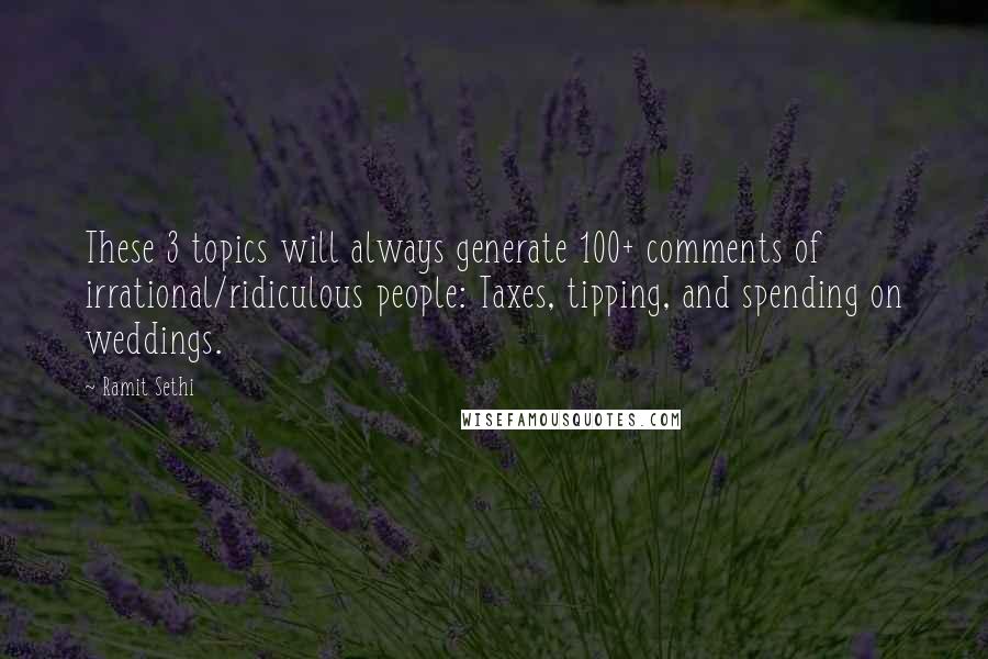 Ramit Sethi Quotes: These 3 topics will always generate 100+ comments of irrational/ridiculous people: Taxes, tipping, and spending on weddings.