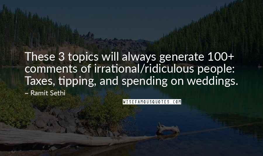 Ramit Sethi Quotes: These 3 topics will always generate 100+ comments of irrational/ridiculous people: Taxes, tipping, and spending on weddings.