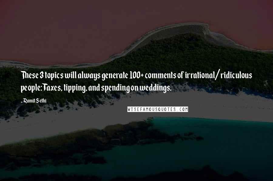 Ramit Sethi Quotes: These 3 topics will always generate 100+ comments of irrational/ridiculous people: Taxes, tipping, and spending on weddings.