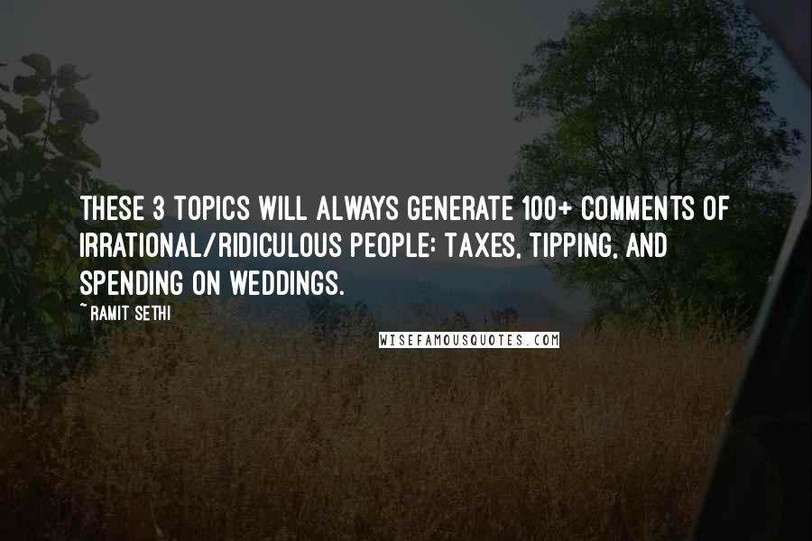 Ramit Sethi Quotes: These 3 topics will always generate 100+ comments of irrational/ridiculous people: Taxes, tipping, and spending on weddings.