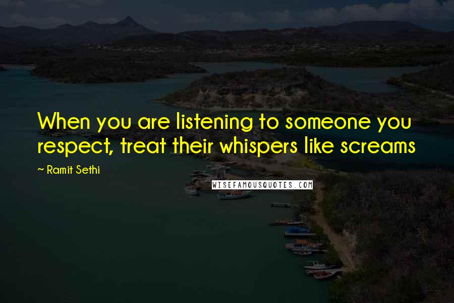 Ramit Sethi Quotes: When you are listening to someone you respect, treat their whispers like screams