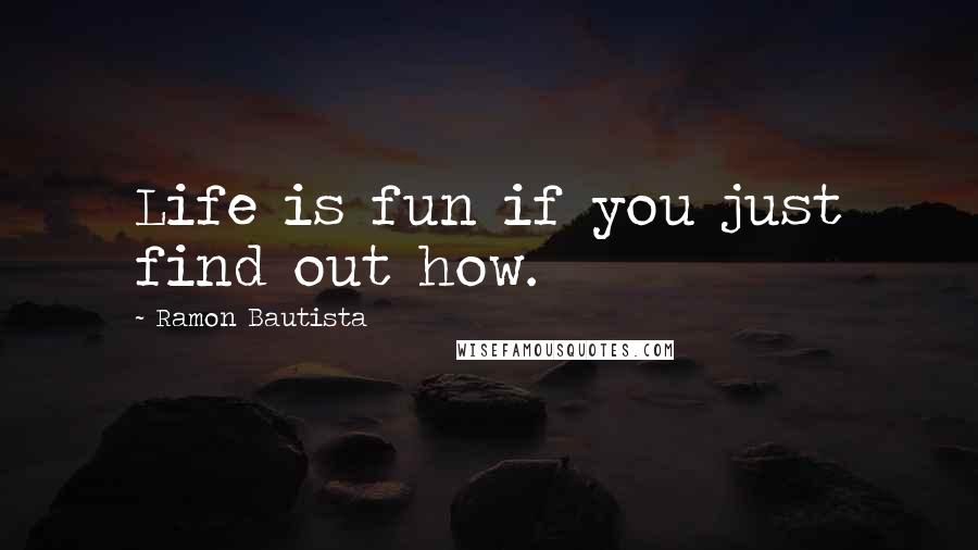 Ramon Bautista Quotes: Life is fun if you just find out how.