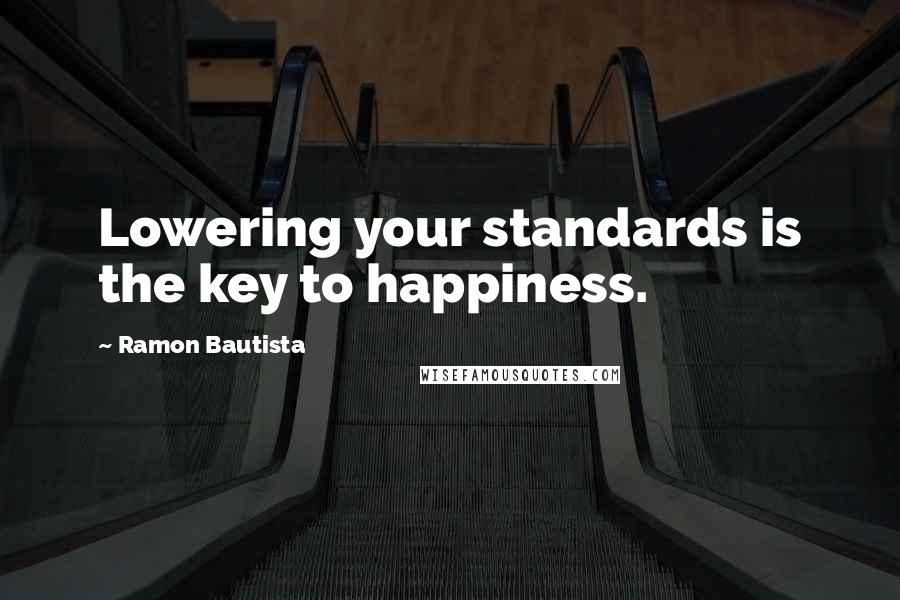 Ramon Bautista Quotes: Lowering your standards is the key to happiness.