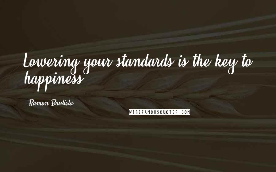 Ramon Bautista Quotes: Lowering your standards is the key to happiness.