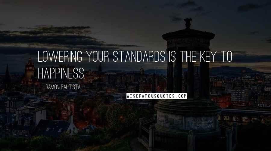 Ramon Bautista Quotes: Lowering your standards is the key to happiness.