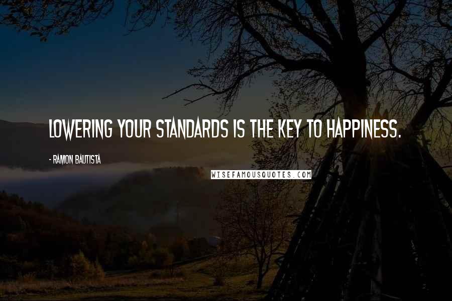 Ramon Bautista Quotes: Lowering your standards is the key to happiness.