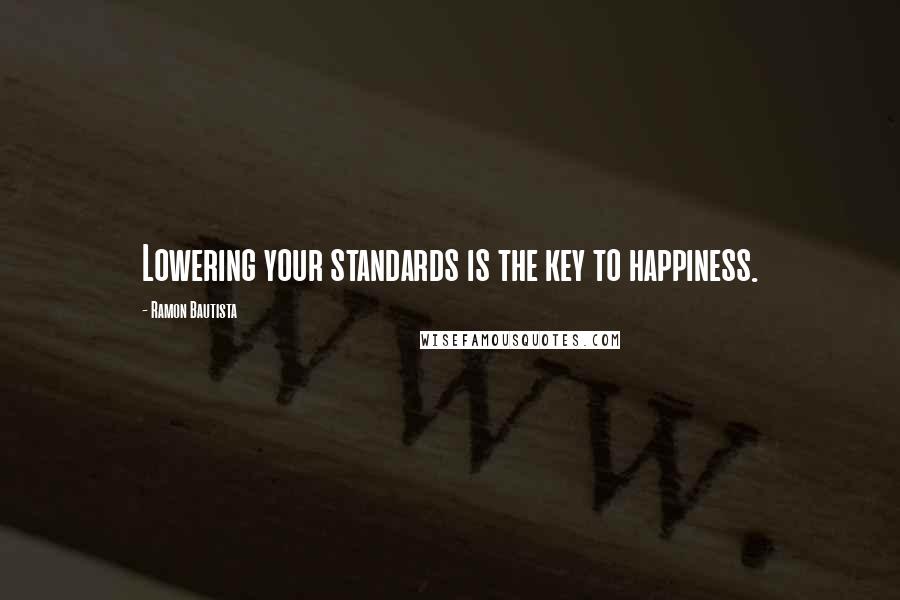 Ramon Bautista Quotes: Lowering your standards is the key to happiness.