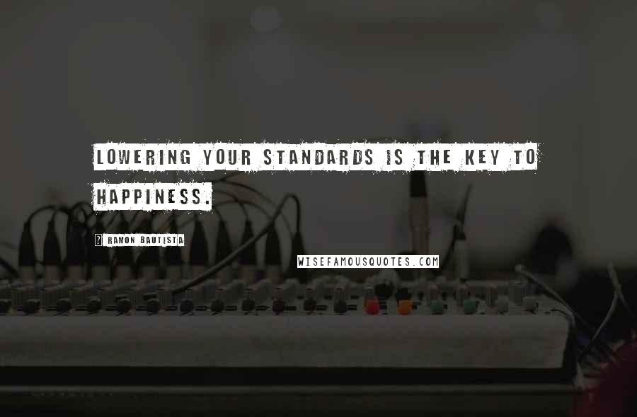 Ramon Bautista Quotes: Lowering your standards is the key to happiness.