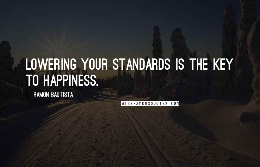 Ramon Bautista Quotes: Lowering your standards is the key to happiness.