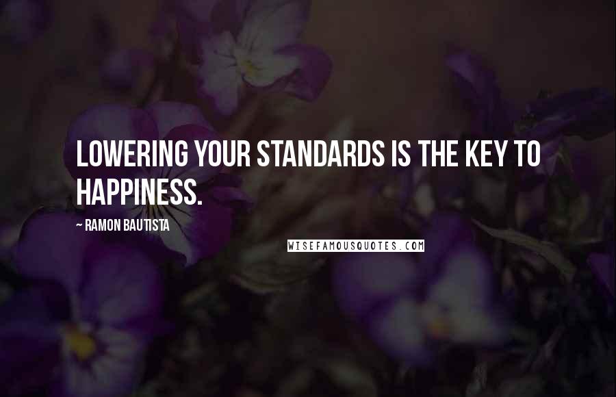 Ramon Bautista Quotes: Lowering your standards is the key to happiness.