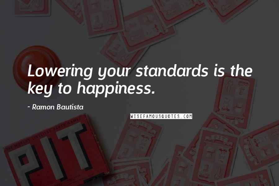 Ramon Bautista Quotes: Lowering your standards is the key to happiness.