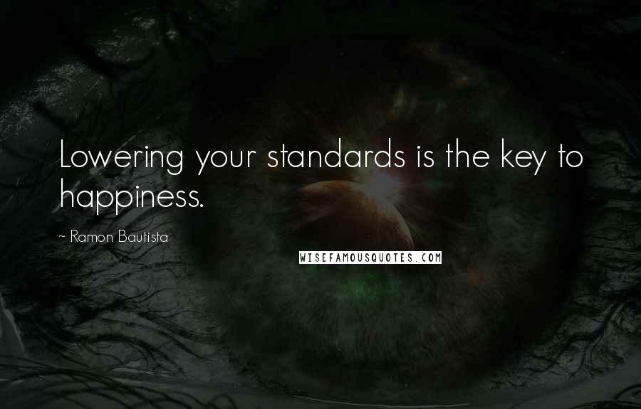 Ramon Bautista Quotes: Lowering your standards is the key to happiness.