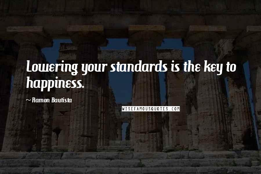 Ramon Bautista Quotes: Lowering your standards is the key to happiness.