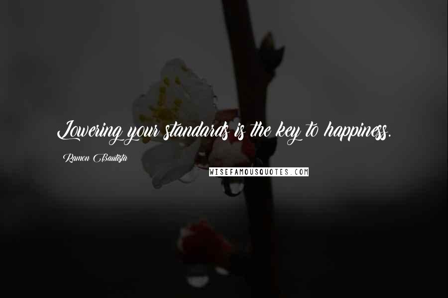 Ramon Bautista Quotes: Lowering your standards is the key to happiness.