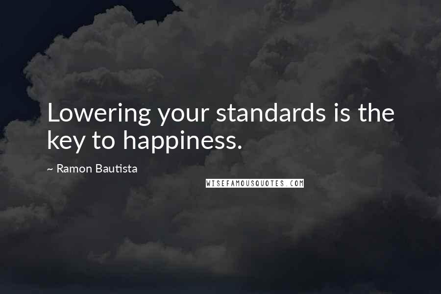 Ramon Bautista Quotes: Lowering your standards is the key to happiness.