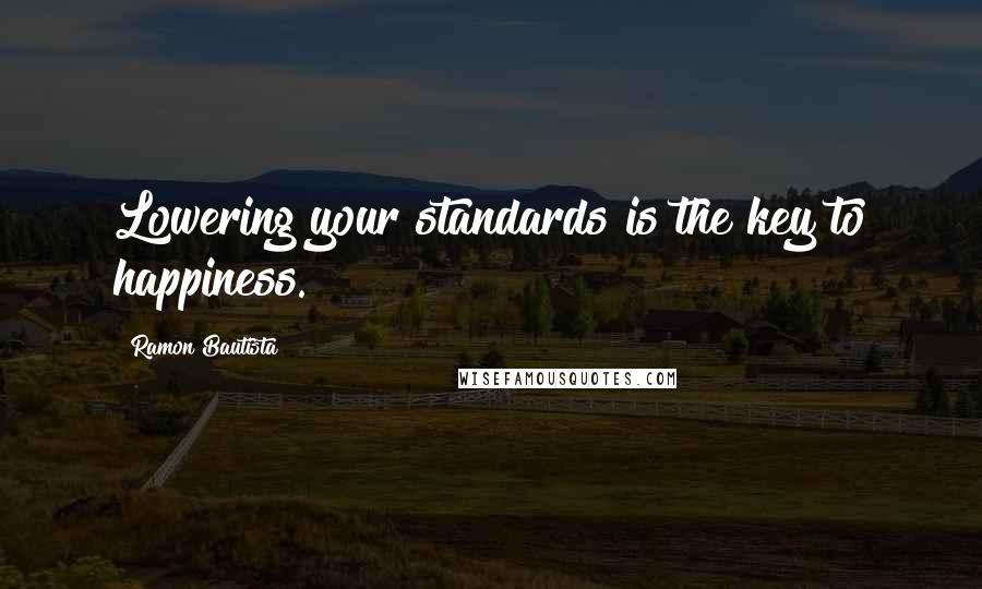 Ramon Bautista Quotes: Lowering your standards is the key to happiness.