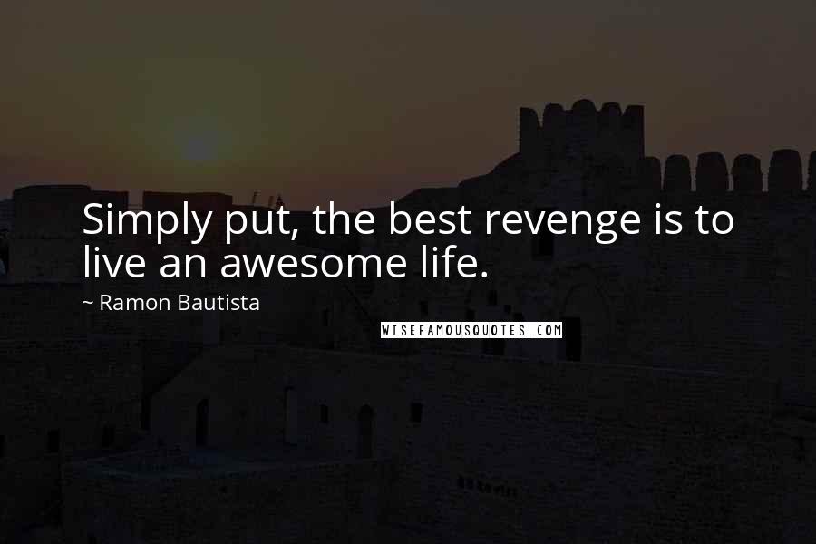 Ramon Bautista Quotes: Simply put, the best revenge is to live an awesome life.