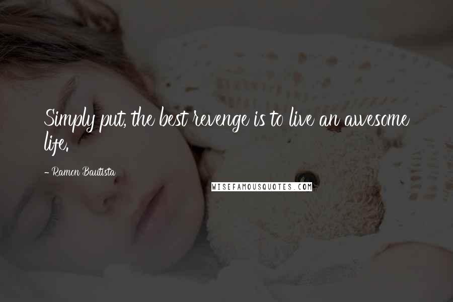 Ramon Bautista Quotes: Simply put, the best revenge is to live an awesome life.