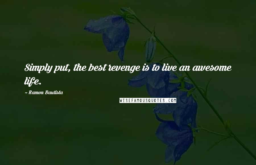 Ramon Bautista Quotes: Simply put, the best revenge is to live an awesome life.