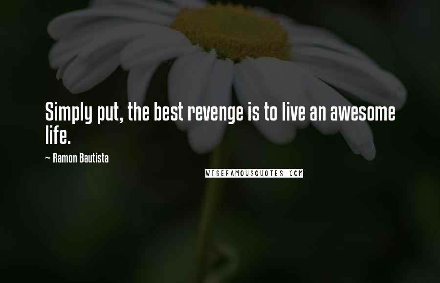 Ramon Bautista Quotes: Simply put, the best revenge is to live an awesome life.