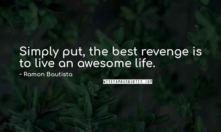 Ramon Bautista Quotes: Simply put, the best revenge is to live an awesome life.